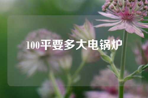 100平要多大电锅炉