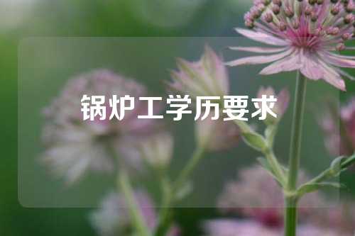 锅炉工学历要求